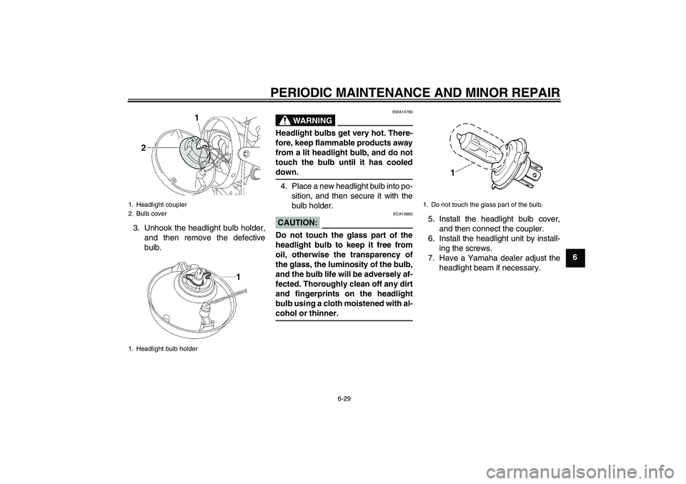 YAMAHA XJR 1300 2008  Owners Manual PERIODIC MAINTENANCE AND MINOR REPAIR
6-29
6 3. Unhook the headlight bulb holder,
and then remove the defective
bulb.
WARNING
EWA10790
Headlight bulbs get very hot. There-
fore, keep flammable product