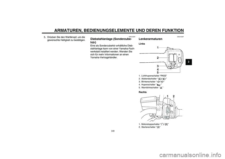 YAMAHA XJR 1300 2008  Betriebsanleitungen (in German) ARMATUREN, BEDIENUNGSELEMENTE UND DEREN FUNKTION
3-9
3
5. Drücken Sie den Wahlknopf, um die 
gewünschte Helligkeit zu bestätigen.
GAU12331
Diebstahlanlage (Sonderzube-
hör) Eine als Sonderzubehör