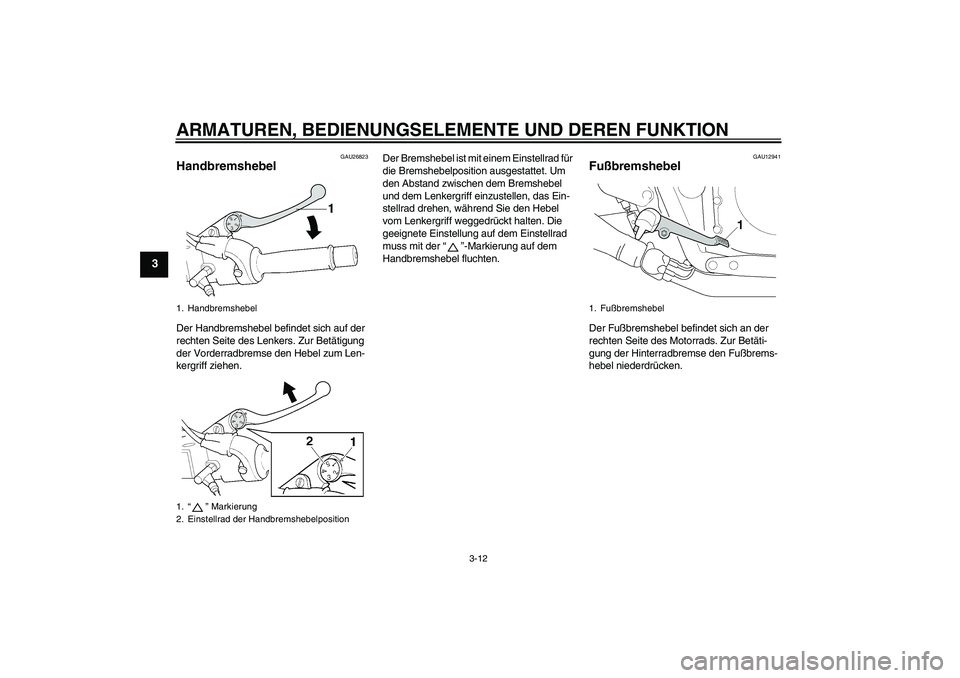 YAMAHA XJR 1300 2008  Betriebsanleitungen (in German) ARMATUREN, BEDIENUNGSELEMENTE UND DEREN FUNKTION
3-12
3
GAU26823
Handbremshebel Der Handbremshebel befindet sich auf der 
rechten Seite des Lenkers. Zur Betätigung 
der Vorderradbremse den Hebel zum 