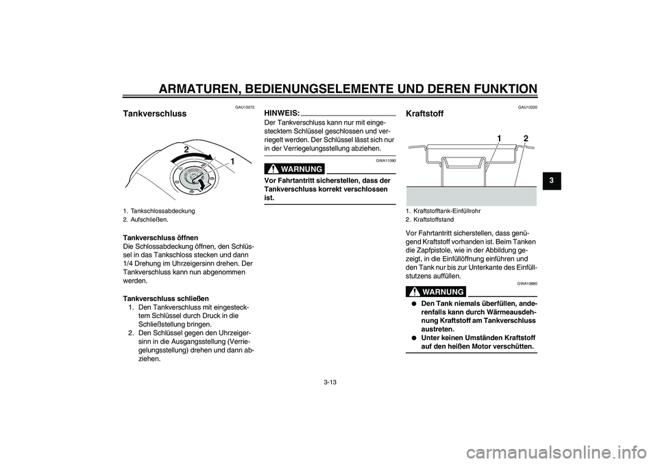 YAMAHA XJR 1300 2008 Betriebsanleitungen (in German) ARMATUREN, BEDIENUNGSELEMENTE UND DEREN FUNKTION
3-13
3
GAU13072
Tankverschluss Tankverschluss öffnen
Die Schlossabdeckung öffnen, den Schlüs-
sel in das Tankschloss stecken und dann
1/4 Drehung i YAMAHA XJR 1300 2008 Betriebsanleitungen (in German) ARMATUREN, BEDIENUNGSELEMENTE UND DEREN FUNKTION
3-13
3
GAU13072
Tankverschluss Tankverschluss öffnen
Die Schlossabdeckung öffnen, den Schlüs-
sel in das Tankschloss stecken und dann
1/4 Drehung i