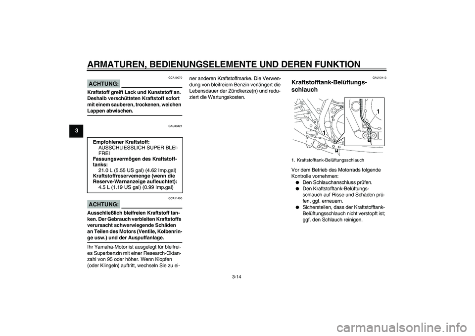 YAMAHA XJR 1300 2008 Betriebsanleitungen (in German) ARMATUREN, BEDIENUNGSELEMENTE UND DEREN FUNKTION
3-14
3
ACHTUNG:
GCA10070
Kraftstoff greift Lack und Kunststoff an.
Deshalb verschütteten Kraftstoff sofort
mit einem sauberen, trockenen, weichen La YAMAHA XJR 1300 2008 Betriebsanleitungen (in German) ARMATUREN, BEDIENUNGSELEMENTE UND DEREN FUNKTION
3-14
3
ACHTUNG:
GCA10070
Kraftstoff greift Lack und Kunststoff an.
Deshalb verschütteten Kraftstoff sofort
mit einem sauberen, trockenen, weichen La