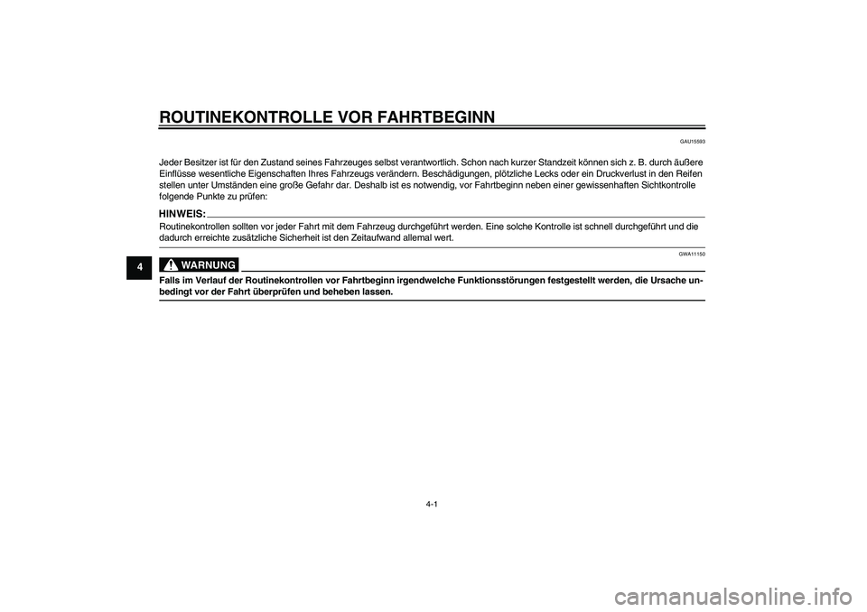 YAMAHA XJR 1300 2008  Betriebsanleitungen (in German) ROUTINEKONTROLLE VOR FAHRTBEGINN
4-1
4
GAU15593
Jeder Besitzer ist für den Zustand seines Fahrzeuges selbst verantwortlich. Schon nach kurzer Standzeit können sich z. B. durch äußere 
Einflüsse w