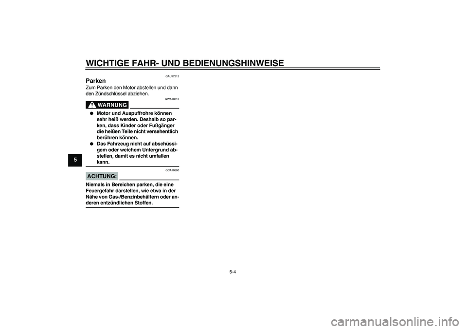 YAMAHA XJR 1300 2008  Betriebsanleitungen (in German) WICHTIGE FAHR- UND BEDIENUNGSHINWEISE
5-4
5
GAU17212
Parken Zum Parken den Motor abstellen und dann 
den Zündschlüssel abziehen.
WARNUNG
GWA10310

Motor und Auspuffrohre können 
sehr heiß werden.
