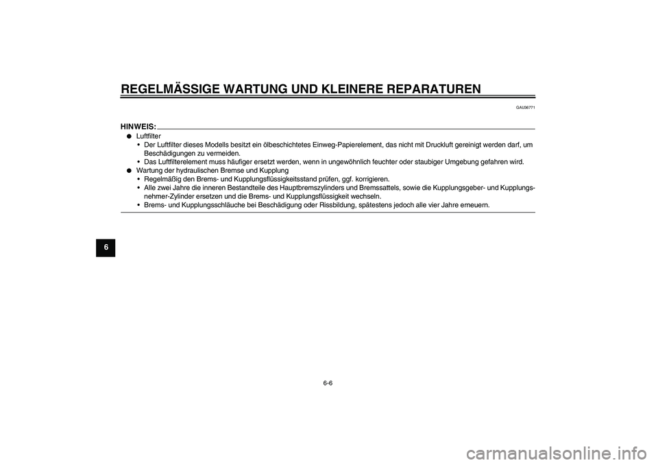 YAMAHA XJR 1300 2008  Betriebsanleitungen (in German) REGELMÄSSIGE WARTUNG UND KLEINERE REPARATUREN
6-6
6
GAU36771
HINWEIS:
Luftfilter
Der Luftfilter dieses Modells besitzt ein ölbeschichtetes Einweg-Papierelement, das nicht mit Druckluft gereinigt w