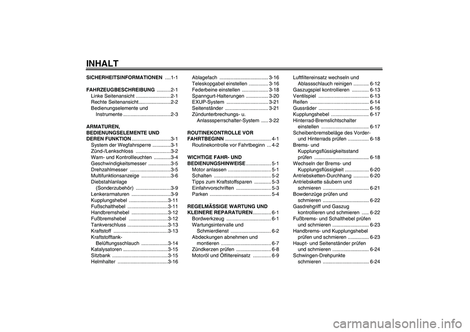 YAMAHA XJR 1300 2008 Betriebsanleitungen (in German) INHALTSICHERHEITSINFORMATIONEN ....1-1
FAHRZEUGBESCHREIBUNG ..........2-1
Linke Seitenansicht .........................2-1
Rechte Seitenansicht.......................2-2
Bedienungselemente und
Instru YAMAHA XJR 1300 2008 Betriebsanleitungen (in German) INHALTSICHERHEITSINFORMATIONEN ....1-1
FAHRZEUGBESCHREIBUNG ..........2-1
Linke Seitenansicht .........................2-1
Rechte Seitenansicht.......................2-2
Bedienungselemente und
Instru