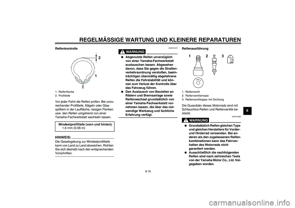 YAMAHA XJR 1300 2008 Betriebsanleitungen (in German) REGELMÄSSIGE WARTUNG UND KLEINERE REPARATUREN
6-15
6
Reifenkontrolle
Vor jeder Fahrt die Reifen prüfen. Bei unzu-
reichender Profiltiefe, Nägeln oder Glas-
splittern in der Lauffläche, rissigen Fl YAMAHA XJR 1300 2008 Betriebsanleitungen (in German) REGELMÄSSIGE WARTUNG UND KLEINERE REPARATUREN
6-15
6
Reifenkontrolle
Vor jeder Fahrt die Reifen prüfen. Bei unzu-
reichender Profiltiefe, Nägeln oder Glas-
splittern in der Lauffläche, rissigen Fl