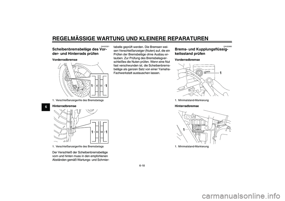 YAMAHA XJR 1300 2008  Betriebsanleitungen (in German) REGELMÄSSIGE WARTUNG UND KLEINERE REPARATUREN
6-18
6
GAU22321
Scheibenbremsbeläge des Vor-
der- und Hinterrads prüfen Vorderradbremse
Hinterradbremse
Der Verschleiß der Scheibenbremsbeläge 
vorn 