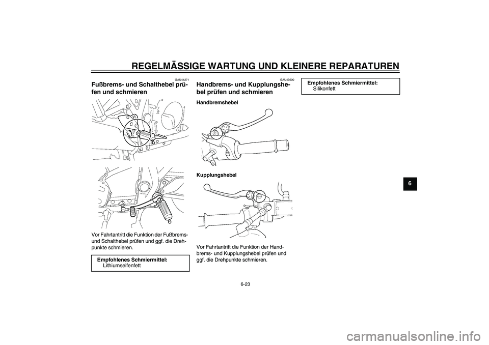 YAMAHA XJR 1300 2008  Betriebsanleitungen (in German) REGELMÄSSIGE WARTUNG UND KLEINERE REPARATUREN
6-23
6
GAU44271
Fußbrems- und Schalthebel prü-
fen und schmieren Vor Fahrtantritt die Funktion der Fußbrems- 
und Schalthebel prüfen und ggf. die Dre