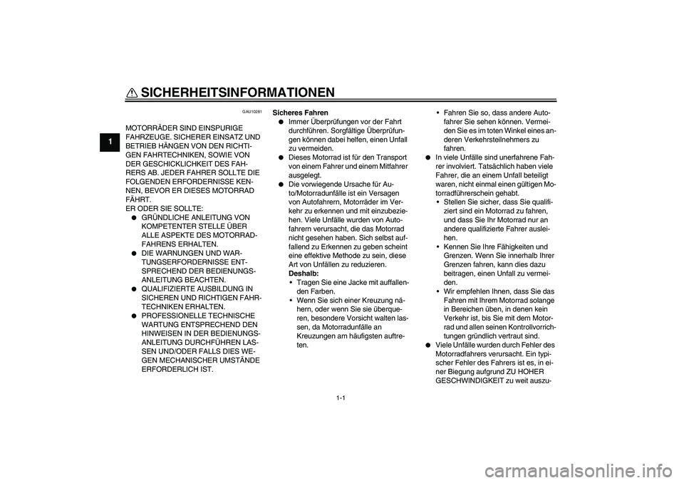 YAMAHA XJR 1300 2008 Betriebsanleitungen (in German) 1-1
1
SICHERHEITSINFORMATIONEN
GAU10281
MOTORRÄDER SIND EINSPURIGE
FAHRZEUGE. SICHERER EINSATZ UND
BETRIEB HÄNGEN VON DEN RICHTI-
GEN FAHRTECHNIKEN, SOWIE VON
DER GESCHICKLICHKEIT DES FAH-
RERS YAMAHA XJR 1300 2008 Betriebsanleitungen (in German) 1-1
1
SICHERHEITSINFORMATIONEN
GAU10281
MOTORRÄDER SIND EINSPURIGE
FAHRZEUGE. SICHERER EINSATZ UND
BETRIEB HÄNGEN VON DEN RICHTI-
GEN FAHRTECHNIKEN, SOWIE VON
DER GESCHICKLICHKEIT DES FAH-
RERS