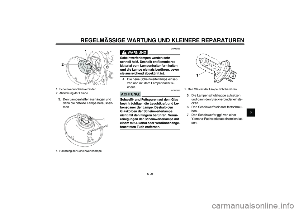 YAMAHA XJR 1300 2008 Betriebsanleitungen (in German) REGELMÄSSIGE WARTUNG UND KLEINERE REPARATUREN
6-29
6
3. Den Lampenhalter aushängen und
dann die defekte Lampe herausneh-
men.
WARNUNG
GWA10790
Scheinwerferlampen werden sehr
schnell heiß. Deshalb YAMAHA XJR 1300 2008 Betriebsanleitungen (in German) REGELMÄSSIGE WARTUNG UND KLEINERE REPARATUREN
6-29
6
3. Den Lampenhalter aushängen und
dann die defekte Lampe herausneh-
men.
WARNUNG
GWA10790
Scheinwerferlampen werden sehr
schnell heiß. Deshalb