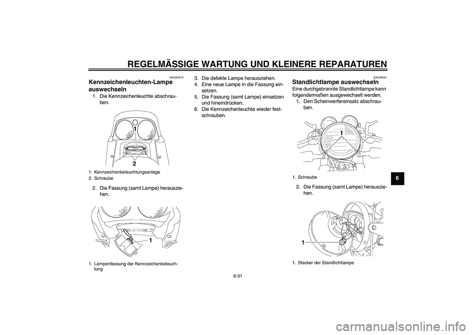 YAMAHA XJR 1300 2008  Betriebsanleitungen (in German) REGELMÄSSIGE WARTUNG UND KLEINERE REPARATUREN
6-31
6
GAU24310
Kennzeichenleuchten-Lampe 
auswechseln 1. Die Kennzeichenleuchte abschrau-
ben.
2. Die Fassung (samt Lampe) herauszie-
hen.3. Die defekte