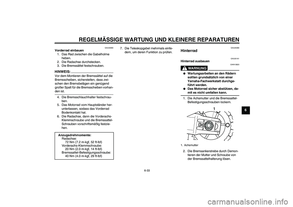 YAMAHA XJR 1300 2008 Betriebsanleitungen (in German) REGELMÄSSIGE WARTUNG UND KLEINERE REPARATUREN
6-33
6
GAU33660
Vorderrad einbauen
1. Das Rad zwischen die Gabelholme
heben.
2. Die Radachse durchstecken.
3. Die Bremssättel festschrauben.HINWEI
S:
V YAMAHA XJR 1300 2008 Betriebsanleitungen (in German) REGELMÄSSIGE WARTUNG UND KLEINERE REPARATUREN
6-33
6
GAU33660
Vorderrad einbauen
1. Das Rad zwischen die Gabelholme
heben.
2. Die Radachse durchstecken.
3. Die Bremssättel festschrauben.HINWEI
S:
V