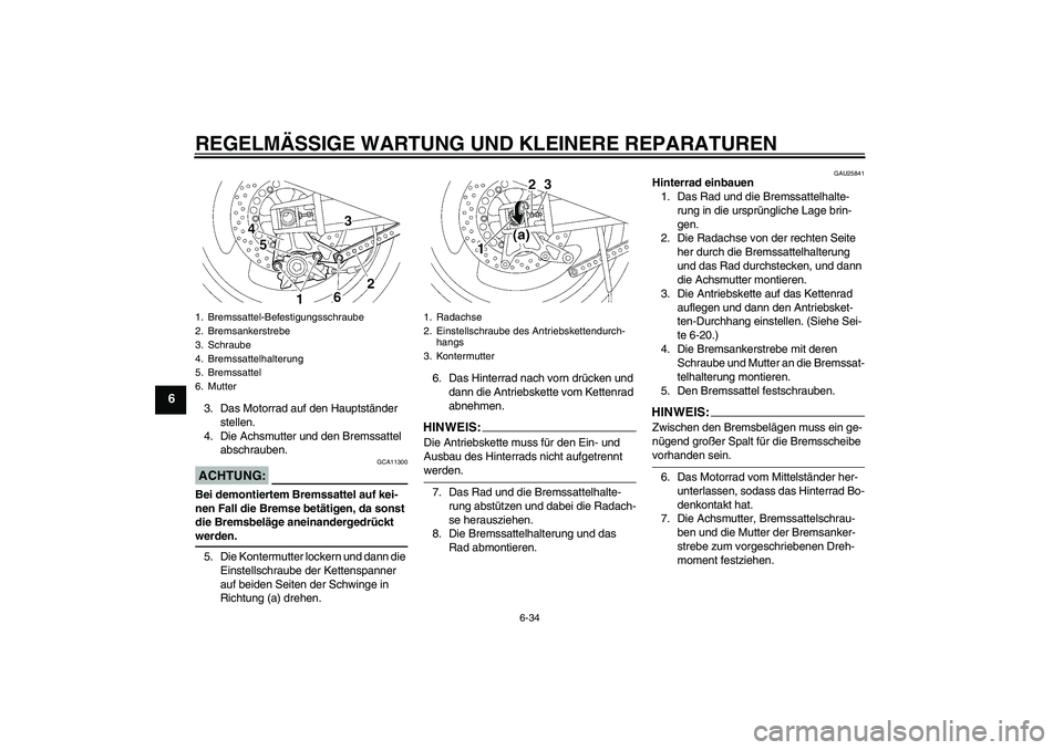 YAMAHA XJR 1300 2008 Betriebsanleitungen (in German) REGELMÄSSIGE WARTUNG UND KLEINERE REPARATUREN
6-34
6
3. Das Motorrad auf den Hauptständer
stellen.
4. Die Achsmutter und den Bremssattel
abschrauben.ACHTUNG:
GCA11300
Bei demontiertem Bremssattel YAMAHA XJR 1300 2008 Betriebsanleitungen (in German) REGELMÄSSIGE WARTUNG UND KLEINERE REPARATUREN
6-34
6
3. Das Motorrad auf den Hauptständer
stellen.
4. Die Achsmutter und den Bremssattel
abschrauben.ACHTUNG:
GCA11300
Bei demontiertem Bremssattel