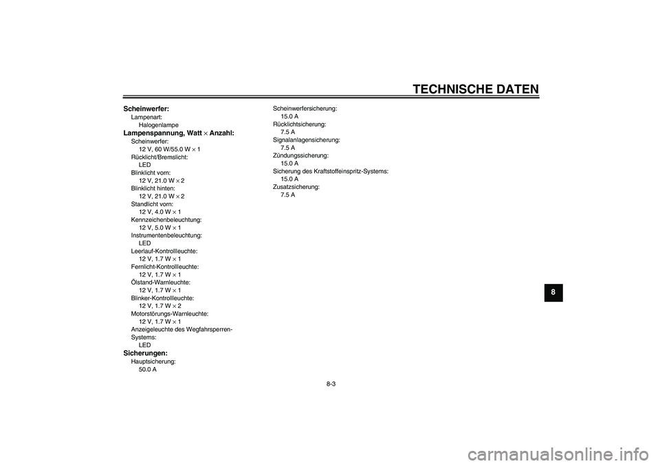 YAMAHA XJR 1300 2008  Betriebsanleitungen (in German) TECHNISCHE DATEN
8-3
8
Scheinwerfer:Lampenart:
HalogenlampeLampenspannung, Watt × Anzahl:Scheinwerfer:
12 V, 60 W/55.0 W × 1
Rücklicht/Bremslicht:
LED
Blinklicht vorn:
12 V, 21.0 W × 2
Blinklicht 
