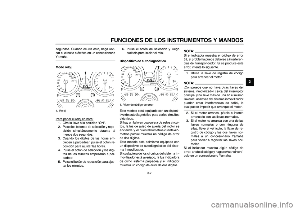 YAMAHA XJR 1300 2008  Manuale de Empleo (in Spanish) FUNCIONES DE LOS INSTRUMENTOS Y MANDOS
3-7
3
segundos. Cuando ocurra esto, haga revi-
sar el circuito eléctrico en un concesionarioYamaha.
Modo reloj
Para poner el reloj en hora:1. Gire la llave a la