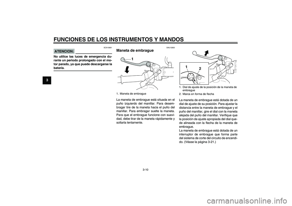 YAMAHA XJR 1300 2008  Manuale de Empleo (in Spanish) FUNCIONES DE LOS INSTRUMENTOS Y MANDOS
3-10
3
ATENCION:
SCA10061
No utilice las luces de emergencia du-
rante un periodo prolongado con el mo-
tor parado, ya que puede descargarse labatería.
SAU12830