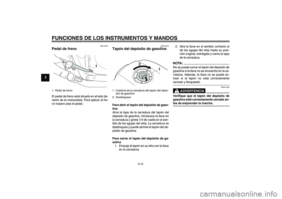 YAMAHA XJR 1300 2008  Manuale de Empleo (in Spanish) FUNCIONES DE LOS INSTRUMENTOS Y MANDOS
3-12
3
SAU12941
Pedal de freno El pedal de freno está situado en el lado de-
recho de la motocicleta. Para aplicar el fre-
no trasero pise el pedal.
SAU13072
Ta