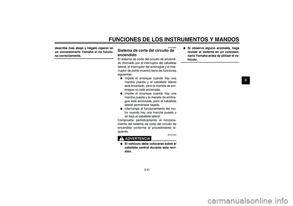 YAMAHA XJR 1300 2008  Manuale de Empleo (in Spanish) FUNCIONES DE LOS INSTRUMENTOS Y MANDOS
3-21
3
describe más abajo y hágalo reparar en
un concesionario Yamaha si no funcio-na correctamente.
SAU44900
Sistema de corte del circuito de 
encendido El si