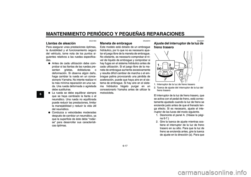 YAMAHA XJR 1300 2008  Manuale de Empleo (in Spanish) MANTENIMIENTO PERIÓDICO Y PEQUEÑAS REPARACIONES
6-17
6
SAU21960
Llantas de aleación Para asegurar unas prestaciones óptimas,
la durabilidad y el funcionamiento seguro
del vehículo, tome nota de l