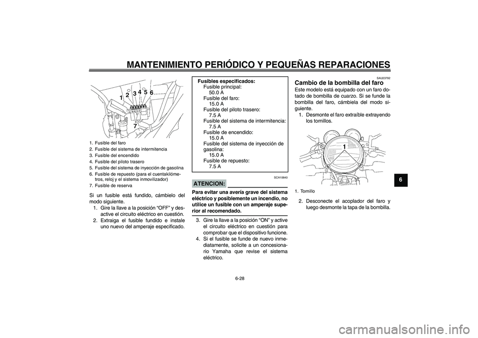 YAMAHA XJR 1300 2008  Manuale de Empleo (in Spanish) MANTENIMIENTO PERIÓDICO Y PEQUEÑAS REPARACIONES
6-28
6
Si un fusible está fundido, cámbielo del
modo siguiente.
1. Gire la llave a la posición “OFF” y des-
active el circuito eléctrico en cu
