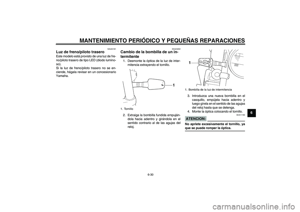 YAMAHA XJR 1300 2008  Manuale de Empleo (in Spanish) MANTENIMIENTO PERIÓDICO Y PEQUEÑAS REPARACIONES
6-30
6
SAU24181
Luz de freno/piloto trasero Este modelo está provisto de una luz de fre-
no/piloto trasero de tipo LED (diodo lumino-
so).
Si la luz 
