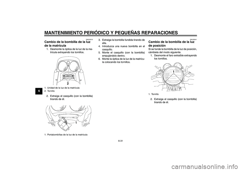 YAMAHA XJR 1300 2008  Manuale de Empleo (in Spanish) MANTENIMIENTO PERIÓDICO Y PEQUEÑAS REPARACIONES
6-31
6
SAU24310
Cambio de la bombilla de la luz 
de la matrícula 1. Desmonte la óptica de la luz de la ma-
trícula extrayendo los tornillos.
2. Ext