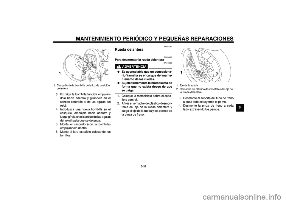 YAMAHA XJR 1300 2008  Manuale de Empleo (in Spanish) MANTENIMIENTO PERIÓDICO Y PEQUEÑAS REPARACIONES
6-32
6
3. Extraiga la bombilla fundida empuján-
dola hacia adentro y girándola en el
sentido contrario al de las agujas del
reloj.
4. Introduzca una