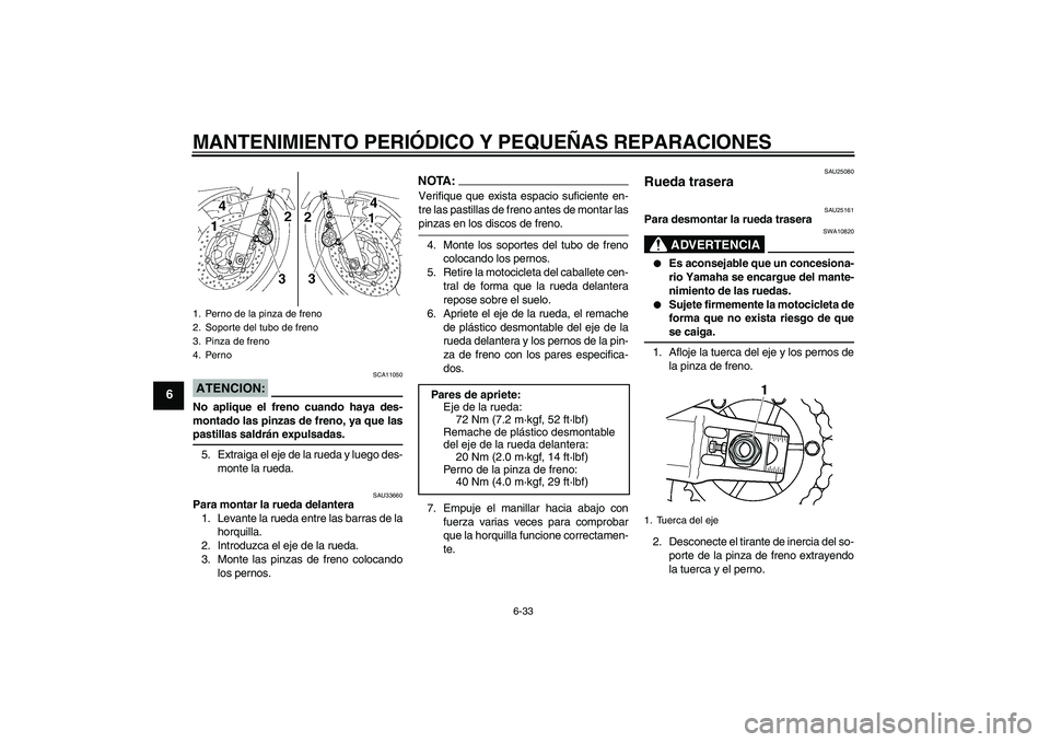 YAMAHA XJR 1300 2008  Manuale de Empleo (in Spanish) MANTENIMIENTO PERIÓDICO Y PEQUEÑAS REPARACIONES
6-33
6
ATENCION:
SCA11050
No aplique el freno cuando haya des-
montado las pinzas de freno, ya que laspastillas saldrán expulsadas.
5. Extraiga el ej