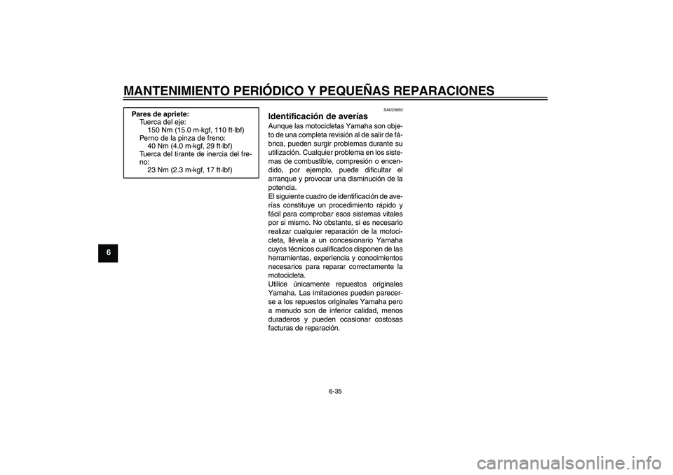 YAMAHA XJR 1300 2008  Manuale de Empleo (in Spanish) MANTENIMIENTO PERIÓDICO Y PEQUEÑAS REPARACIONES
6-35
6
SAU25850
Identificación de averías Aunque las motocicletas Yamaha son obje-
to de una completa revisión al de salir de fá-
brica, pueden su