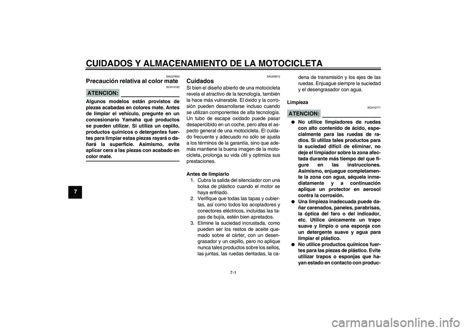 YAMAHA XJR 1300 2008  Manuale de Empleo (in Spanish) CUIDADOS Y ALMACENAMIENTO DE LA MOTOCICLETA
7-1
7
SAU37833
Precaución relativa al color mate ATENCION:
SCA15192
Algunos modelos están provistos de
piezas acabadas en colores mate. Antes
de limpiar e