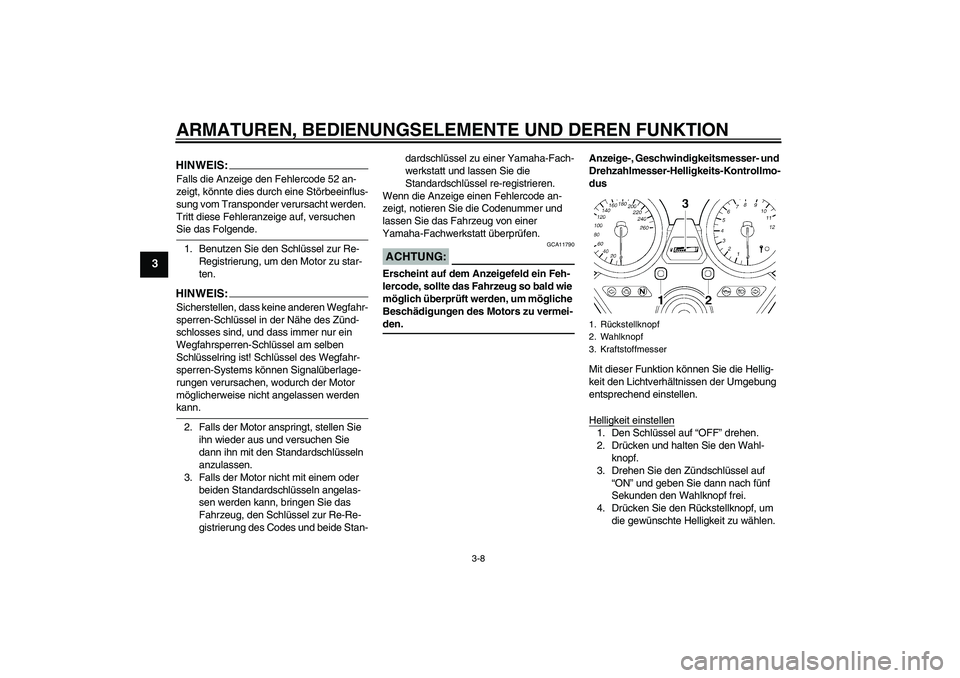 YAMAHA XJR 1300 2007  Betriebsanleitungen (in German) ARMATUREN, BEDIENUNGSELEMENTE UND DEREN FUNKTION
3-8
3
HINWEIS:Falls die Anzeige den Fehlercode 52 an-
zeigt, könnte dies durch eine Störbeeinflus-
sung vom Transponder verursacht werden. 
Tritt die