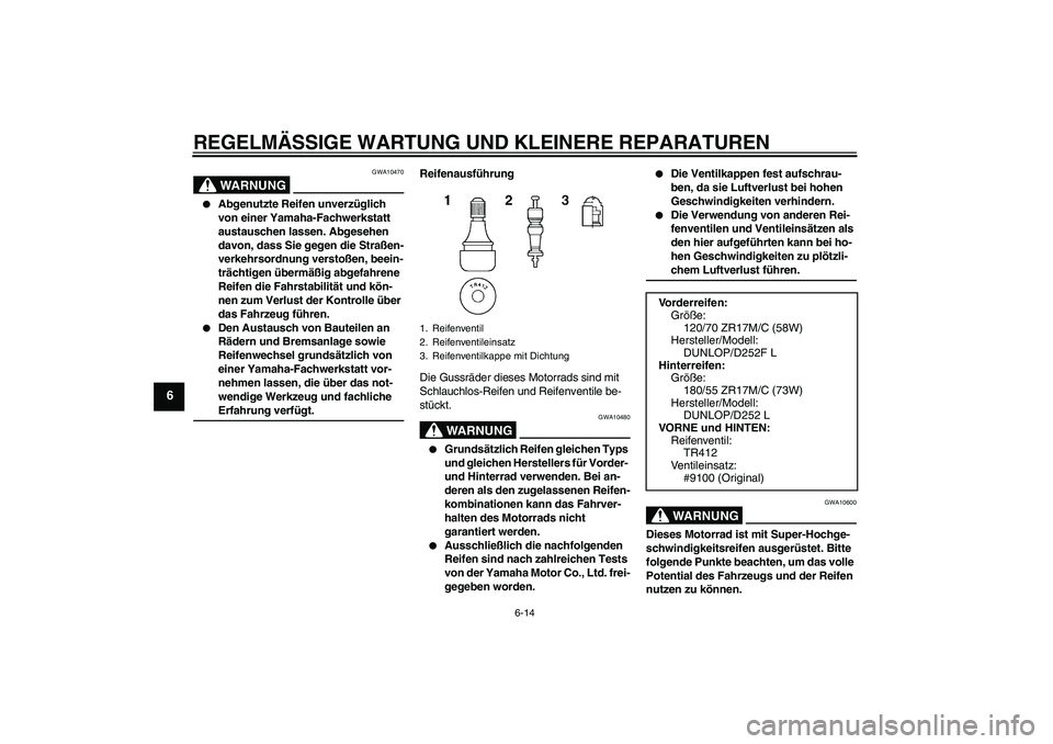YAMAHA XJR 1300 2007 Betriebsanleitungen (in German) REGELMÄSSIGE WARTUNG UND KLEINERE REPARATUREN
6-14
6
WARNUNG
GWA10470
Abgenutzte Reifen unverzüglich
von einer Yamaha-Fachwerkstatt
austauschen lassen. Abgesehen
davon, dass Sie gegen die Stra YAMAHA XJR 1300 2007 Betriebsanleitungen (in German) REGELMÄSSIGE WARTUNG UND KLEINERE REPARATUREN
6-14
6
WARNUNG
GWA10470
Abgenutzte Reifen unverzüglich
von einer Yamaha-Fachwerkstatt
austauschen lassen. Abgesehen
davon, dass Sie gegen die Stra