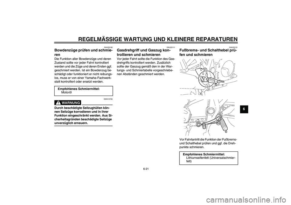 YAMAHA XJR 1300 2007 Betriebsanleitungen (in German) REGELMÄSSIGE WARTUNG UND KLEINERE REPARATUREN
6-21
6
GAU23100
Bowdenzüge prüfen und schmie-
ren Die Funktion aller Bowdenzüge und deren
Zustand sollte vor jeder Fahrt kontrolliert
werden und die YAMAHA XJR 1300 2007 Betriebsanleitungen (in German) REGELMÄSSIGE WARTUNG UND KLEINERE REPARATUREN
6-21
6
GAU23100
Bowdenzüge prüfen und schmie-
ren Die Funktion aller Bowdenzüge und deren
Zustand sollte vor jeder Fahrt kontrolliert
werden und die