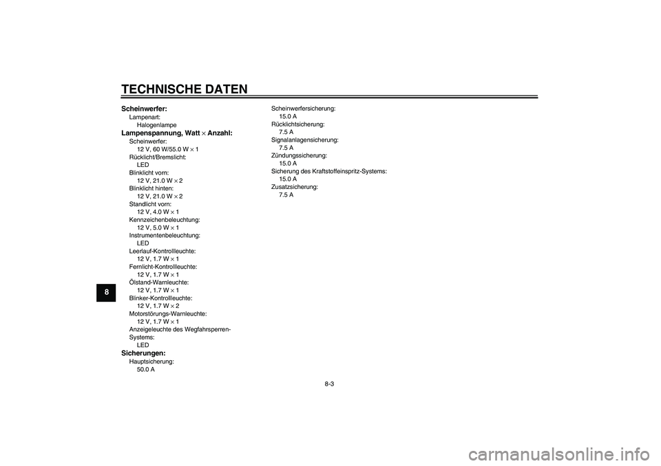 YAMAHA XJR 1300 2007  Betriebsanleitungen (in German) TECHNISCHE DATEN
8-3
8
Scheinwerfer:Lampenart:
HalogenlampeLampenspannung, Watt × Anzahl:Scheinwerfer:
12 V, 60 W/55.0 W × 1
Rücklicht/Bremslicht:
LED
Blinklicht vorn:
12 V, 21.0 W × 2
Blinklicht 