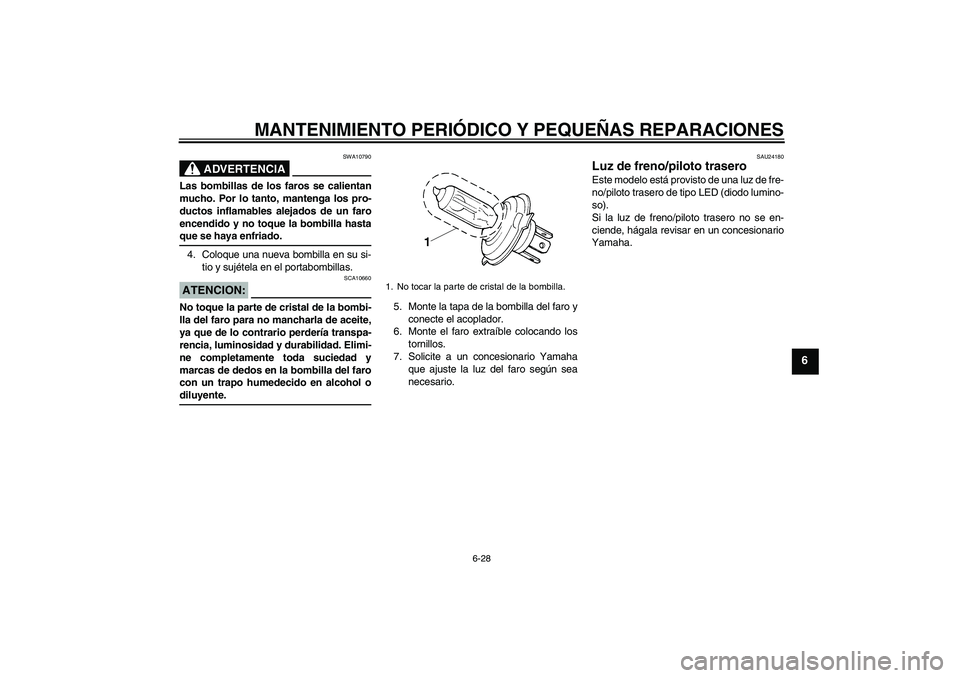 YAMAHA XJR 1300 2007 Manuale de Empleo (in Spanish) MANTENIMIENTO PERIÓDICO Y PEQUEÑAS REPARACIONES
6-28
6
ADVERTENCIA
SWA10790
Las bombillas de los faros se calientan
mucho. Por lo tanto, mantenga los pro-
ductos inflamables alejados de un faro
ence YAMAHA XJR 1300 2007 Manuale de Empleo (in Spanish) MANTENIMIENTO PERIÓDICO Y PEQUEÑAS REPARACIONES
6-28
6
ADVERTENCIA
SWA10790
Las bombillas de los faros se calientan
mucho. Por lo tanto, mantenga los pro-
ductos inflamables alejados de un faro
ence