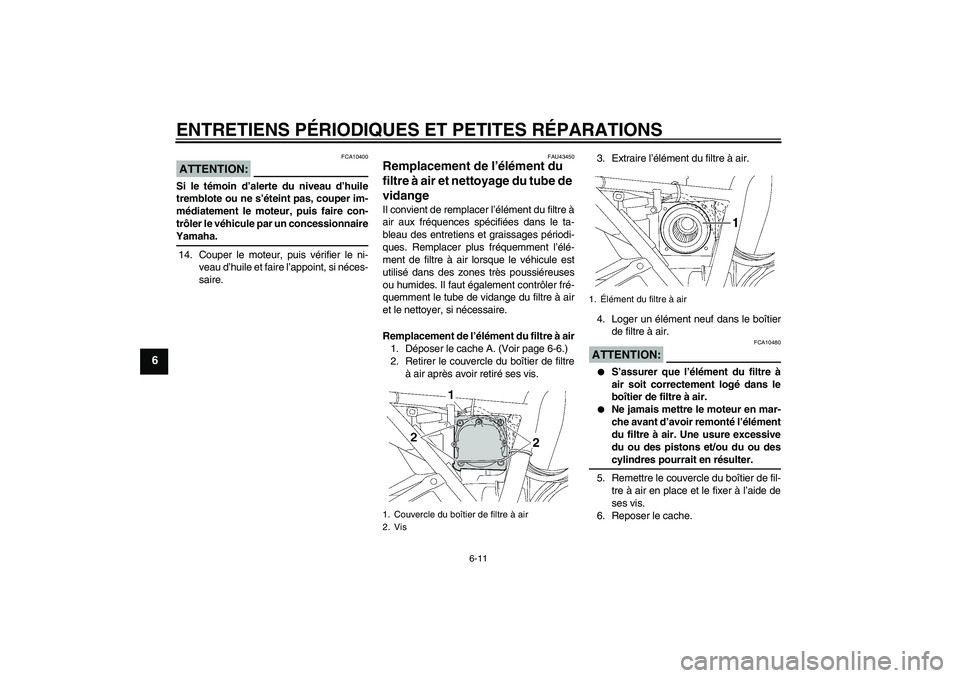 YAMAHA XJR 1300 2007  Notices Demploi (in French) ENTRETIENS PÉRIODIQUES ET PETITES RÉPARATIONS
6-11
6
ATTENTION:
FCA10400
Si le témoin d’alerte du niveau d’huile
tremblote ou ne s’éteint pas, couper im-
médiatement le moteur, puis faire c