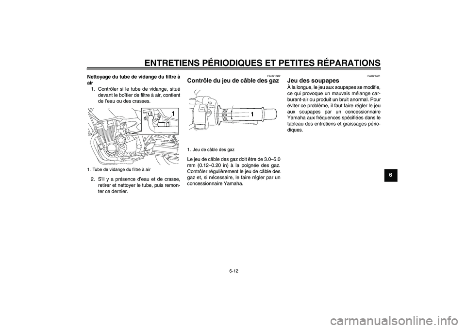 YAMAHA XJR 1300 2007  Notices Demploi (in French) ENTRETIENS PÉRIODIQUES ET PETITES RÉPARATIONS
6-12
6
Nettoyage du tube de vidange du filtre à
air
1. Contrôler si le tube de vidange, situé
devant le boîtier de filtre à air, contient
de l’ea