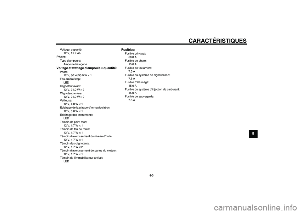 YAMAHA XJR 1300 2007  Notices Demploi (in French) CARACTÉRISTIQUES
8-3
8
Voltage, capacité:
12 V, 11.2 AhPhare:Type d’ampoule:
Ampoule halogèneVoltage et wattage d’ampoule × quantité:Phare:
12 V, 60 W/55.0 W × 1
Feu arrière/stop:
LED
Clign