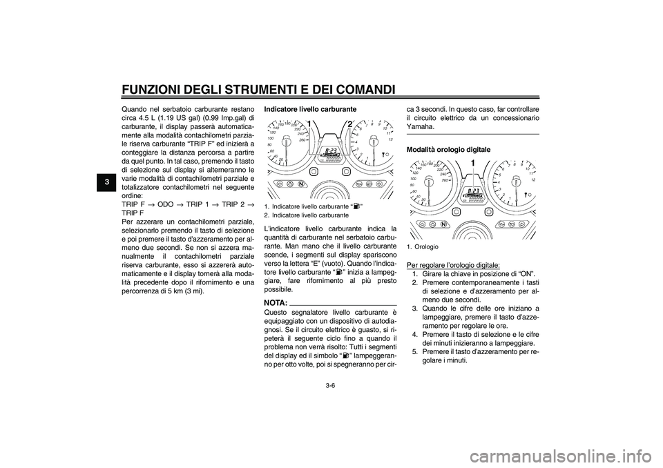 YAMAHA XJR 1300 2007 Manuale duso (in Italian) FUNZIONI DEGLI STRUMENTI E DEI COMANDI
3-6
3
Quando nel serbatoio carburante restano
circa 4.5 L (1.19 US gal) (0.99 Imp.gal) di
carburante, il display passerà automatica-
mente alla modalità contac YAMAHA XJR 1300 2007 Manuale duso (in Italian) FUNZIONI DEGLI STRUMENTI E DEI COMANDI
3-6
3
Quando nel serbatoio carburante restano
circa 4.5 L (1.19 US gal) (0.99 Imp.gal) di
carburante, il display passerà automatica-
mente alla modalità contac