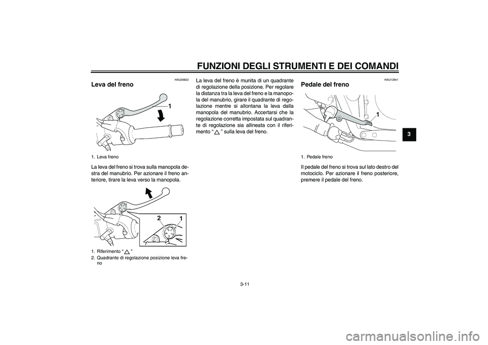 YAMAHA XJR 1300 2007  Manuale duso (in Italian) FUNZIONI DEGLI STRUMENTI E DEI COMANDI
3-11
3
HAU26822
Leva del freno La leva del freno si trova sulla manopola de-
stra del manubrio. Per azionare il freno an-
teriore, tirare la leva verso la manopo