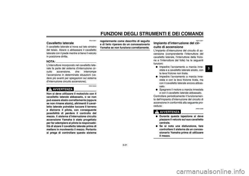 YAMAHA XJR 1300 2007 Manuale duso (in Italian) FUNZIONI DEGLI STRUMENTI E DEI COMANDI
3-21
3
HAU15301
Cavalletto laterale Il cavalletto laterale si trova sul lato sinistro
del telaio. Alzare o abbassare il cavalletto
laterale con il piede mentre s YAMAHA XJR 1300 2007 Manuale duso (in Italian) FUNZIONI DEGLI STRUMENTI E DEI COMANDI
3-21
3
HAU15301
Cavalletto laterale Il cavalletto laterale si trova sul lato sinistro
del telaio. Alzare o abbassare il cavalletto
laterale con il piede mentre s
