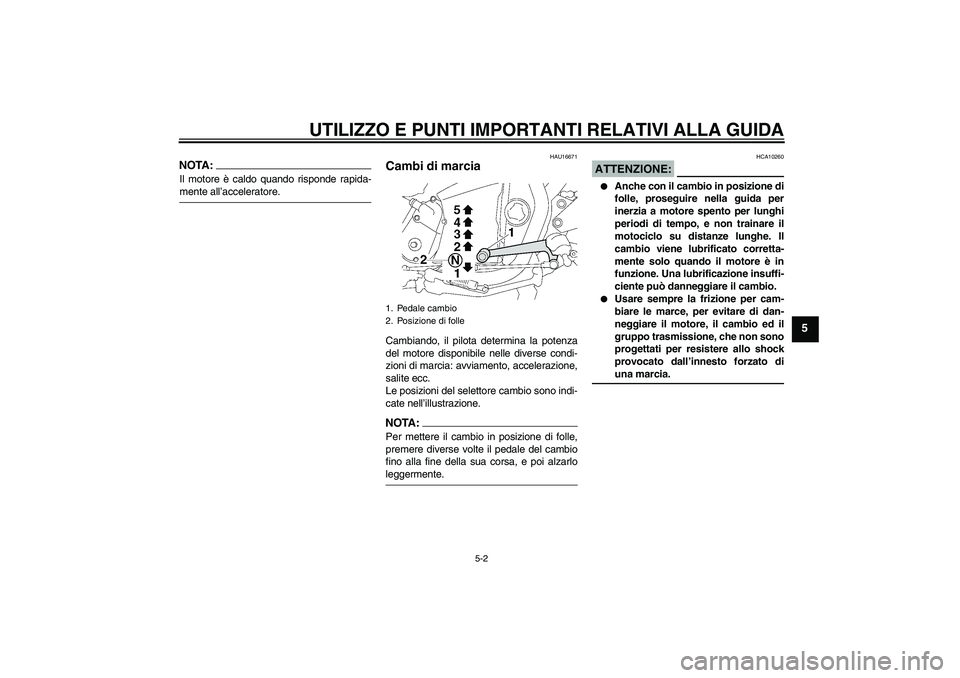 YAMAHA XJR 1300 2007 Manuale duso (in Italian) UTILIZZO E PUNTI IMPORTANTI RELATIVI ALLA GUIDA
5-2
5
NOTA:Il motore è caldo quando risponde rapida-mente all’acceleratore.
HAU16671
Cambi di marcia Cambiando, il pilota determina la potenza
del mo YAMAHA XJR 1300 2007 Manuale duso (in Italian) UTILIZZO E PUNTI IMPORTANTI RELATIVI ALLA GUIDA
5-2
5
NOTA:Il motore è caldo quando risponde rapida-mente all’acceleratore.
HAU16671
Cambi di marcia Cambiando, il pilota determina la potenza
del mo
