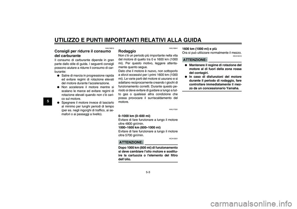 YAMAHA XJR 1300 2007 Manuale duso (in Italian) UTILIZZO E PUNTI IMPORTANTI RELATIVI ALLA GUIDA
5-3
5
HAU16810
Consigli per ridurre il consumo
del carburante Il consumo di carburante dipende in gran
parte dallo stile di guida. I seguenti consigli
YAMAHA XJR 1300 2007 Manuale duso (in Italian) UTILIZZO E PUNTI IMPORTANTI RELATIVI ALLA GUIDA
5-3
5
HAU16810
Consigli per ridurre il consumo
del carburante Il consumo di carburante dipende in gran
parte dallo stile di guida. I seguenti consigli