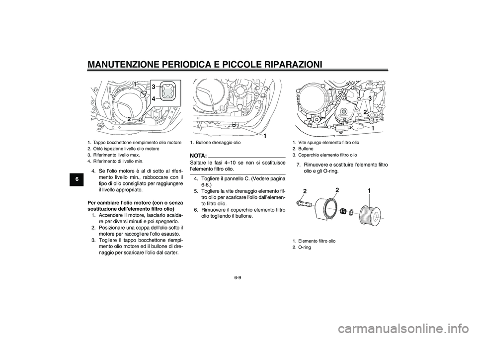 YAMAHA XJR 1300 2007 Manuale duso (in Italian) MANUTENZIONE PERIODICA E PICCOLE RIPARAZIONI
6-9
6
4. Se l’olio motore è al di sotto al riferi-
mento livello min., rabboccare con il
tipo di olio consigliato per raggiungere
il livello appropriato YAMAHA XJR 1300 2007 Manuale duso (in Italian) MANUTENZIONE PERIODICA E PICCOLE RIPARAZIONI
6-9
6
4. Se l’olio motore è al di sotto al riferi-
mento livello min., rabboccare con il
tipo di olio consigliato per raggiungere
il livello appropriato