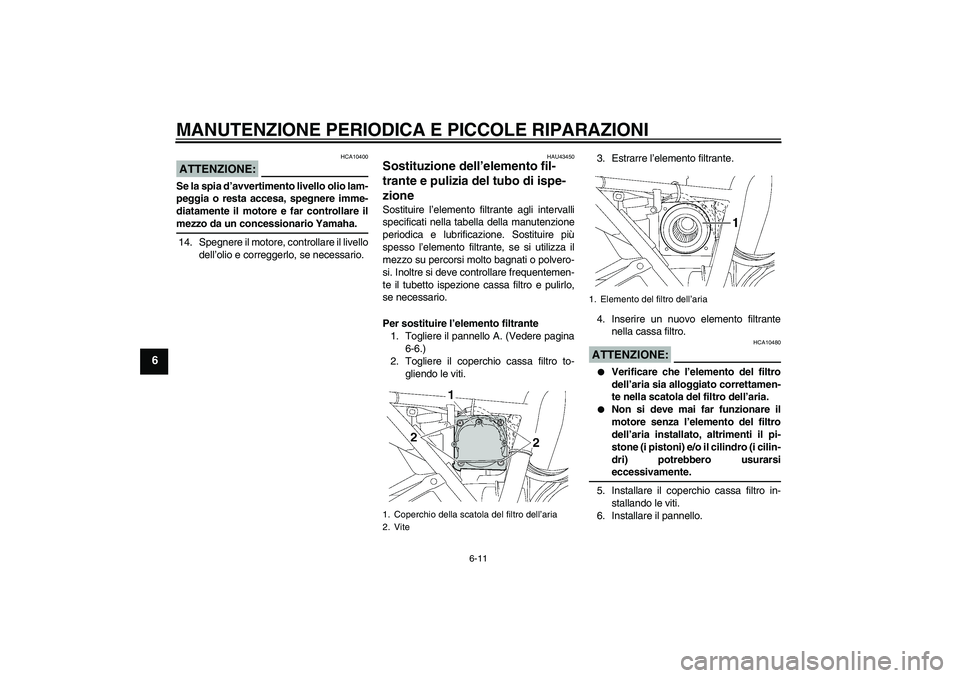 YAMAHA XJR 1300 2007 Manuale duso (in Italian) MANUTENZIONE PERIODICA E PICCOLE RIPARAZIONI
6-11
6
ATTENZIONE:
HCA10400
Se la spia d’avvertimento livello olio lam-
peggia o resta accesa, spegnere imme-
diatamente il motore e far controllare ilme YAMAHA XJR 1300 2007 Manuale duso (in Italian) MANUTENZIONE PERIODICA E PICCOLE RIPARAZIONI
6-11
6
ATTENZIONE:
HCA10400
Se la spia d’avvertimento livello olio lam-
peggia o resta accesa, spegnere imme-
diatamente il motore e far controllare ilme