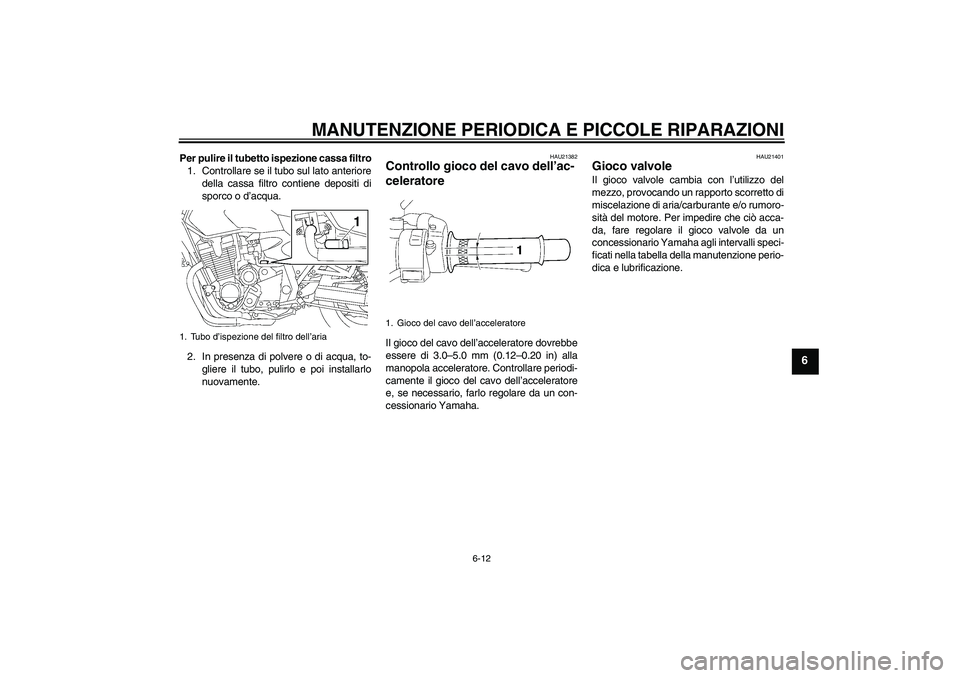 YAMAHA XJR 1300 2007 Manuale duso (in Italian) MANUTENZIONE PERIODICA E PICCOLE RIPARAZIONI
6-12
6
Per pulire il tubetto ispezione cassa filtro
1. Controllare se il tubo sul lato anteriore
della cassa filtro contiene depositi di
sporco o d’acqua YAMAHA XJR 1300 2007 Manuale duso (in Italian) MANUTENZIONE PERIODICA E PICCOLE RIPARAZIONI
6-12
6
Per pulire il tubetto ispezione cassa filtro
1. Controllare se il tubo sul lato anteriore
della cassa filtro contiene depositi di
sporco o d’acqua