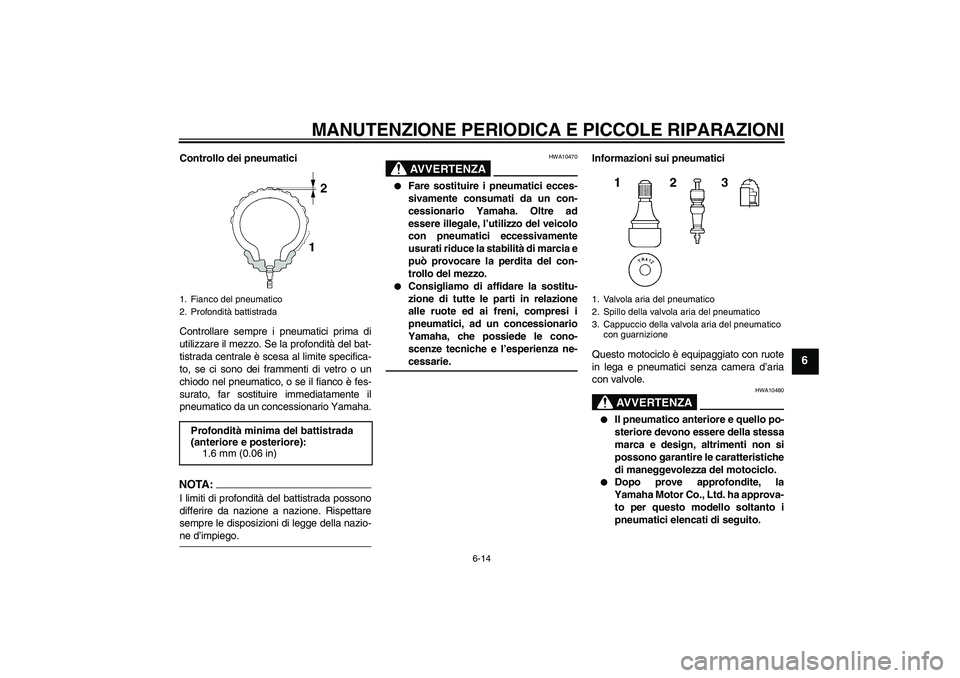 YAMAHA XJR 1300 2007 Manuale duso (in Italian) MANUTENZIONE PERIODICA E PICCOLE RIPARAZIONI
6-14
6
Controllo dei pneumatici
Controllare sempre i pneumatici prima di
utilizzare il mezzo. Se la profondità del bat-
tistrada centrale è scesa al limi YAMAHA XJR 1300 2007 Manuale duso (in Italian) MANUTENZIONE PERIODICA E PICCOLE RIPARAZIONI
6-14
6
Controllo dei pneumatici
Controllare sempre i pneumatici prima di
utilizzare il mezzo. Se la profondità del bat-
tistrada centrale è scesa al limi
