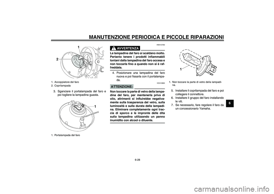 YAMAHA XJR 1300 2007 Manuale duso (in Italian) MANUTENZIONE PERIODICA E PICCOLE RIPARAZIONI
6-28
6
3. Sganciare il portalampada del faro e
poi togliere la lampadina guasta.
AVVERTENZA
HWA10790
Le lampadine del faro si scaldano molto.
Pertanto tene YAMAHA XJR 1300 2007 Manuale duso (in Italian) MANUTENZIONE PERIODICA E PICCOLE RIPARAZIONI
6-28
6
3. Sganciare il portalampada del faro e
poi togliere la lampadina guasta.
AVVERTENZA
HWA10790
Le lampadine del faro si scaldano molto.
Pertanto tene