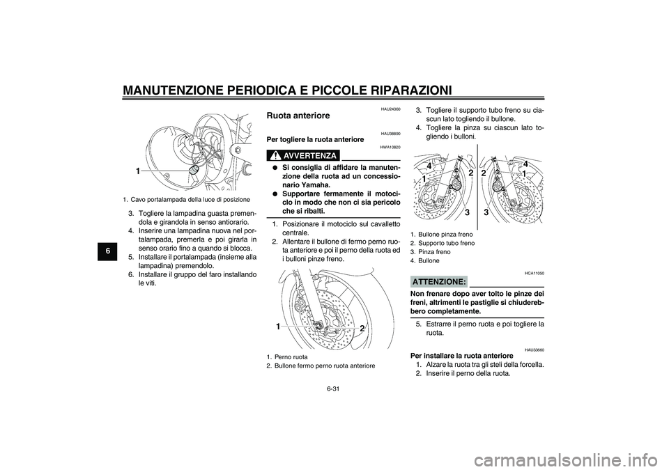 YAMAHA XJR 1300 2007 Manuale duso (in Italian) MANUTENZIONE PERIODICA E PICCOLE RIPARAZIONI
6-31
6
3. Togliere la lampadina guasta premen-
dola e girandola in senso antiorario.
4. Inserire una lampadina nuova nel por-
talampada, premerla e poi gir YAMAHA XJR 1300 2007 Manuale duso (in Italian) MANUTENZIONE PERIODICA E PICCOLE RIPARAZIONI
6-31
6
3. Togliere la lampadina guasta premen-
dola e girandola in senso antiorario.
4. Inserire una lampadina nuova nel por-
talampada, premerla e poi gir