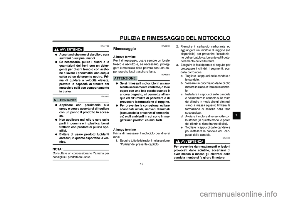 YAMAHA XJR 1300 2007 Manuale duso (in Italian) PULIZIA E RIMESSAGGIO DEL MOTOCICLO
7-3
7
AVVERTENZA
HWA11130
Accertarsi che non ci sia olio o cera
sui freni o sui pneumatici.
Se necessario, pulire i dischi e le
guarnizioni dei freni con un det YAMAHA XJR 1300 2007 Manuale duso (in Italian) PULIZIA E RIMESSAGGIO DEL MOTOCICLO
7-3
7
AVVERTENZA
HWA11130
Accertarsi che non ci sia olio o cera
sui freni o sui pneumatici.
Se necessario, pulire i dischi e le
guarnizioni dei freni con un det